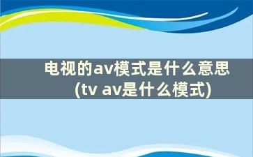 电视的av模式是什么意思(tv av是什么模式)